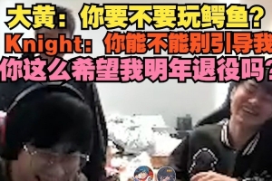 大黃：鱷魚？Knight：你能不能別引導我 這么希望我明年退役嗎？