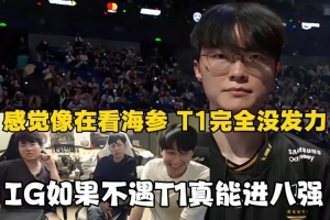 姿態(tài)：感覺像在看海參！T1完全沒發(fā)力，IG如果不遇T1真能進(jìn)八強(qiáng)！