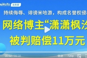 持續(xù)侮辱、誹謗米哈游，博主因名譽(yù)侵權(quán)被判賠償11萬(wàn)元并道歉聲明